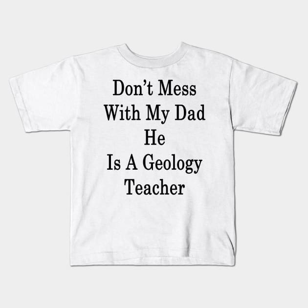 Don't Mess With My Dad He Is A Geology Teacher Kids T-Shirt by supernova23